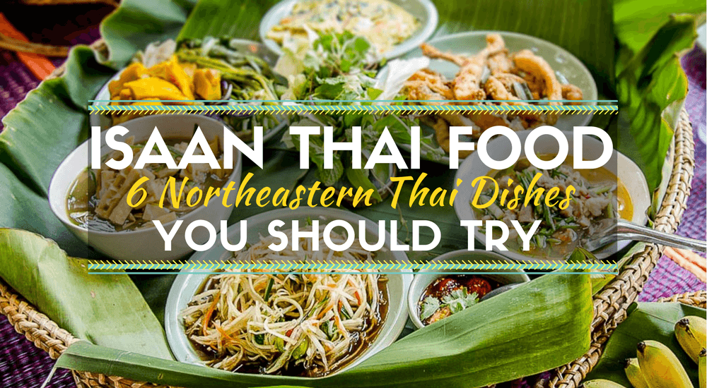 Isaan Thai Food: 6 Northeastern Thai Dishes You Should Try